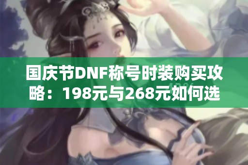 國慶節(jié)DNF稱號(hào)時(shí)裝購買攻略：198元與268元如何選擇？