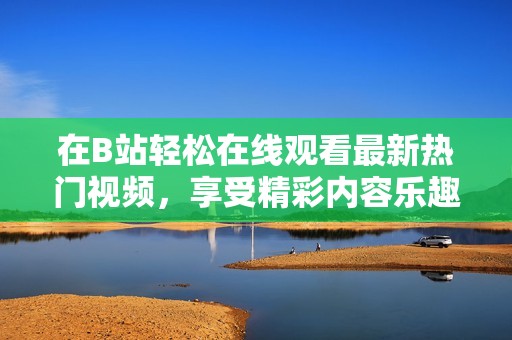 在B站輕松在線觀看最新熱門視頻<div   id=