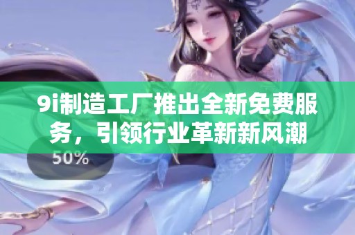 9i制造工廠推出全新免費服務，引領行業(yè)革新新風潮
