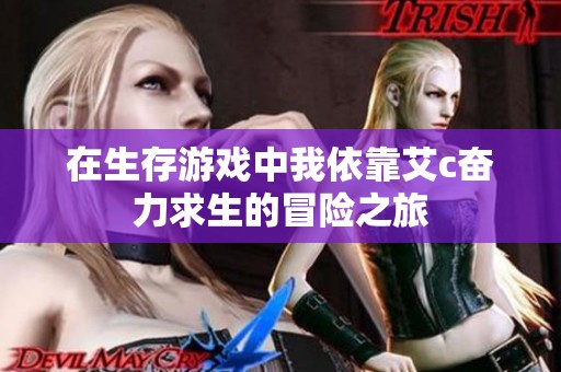 在生存游戲中我依靠艾c奮力求生的冒險之旅