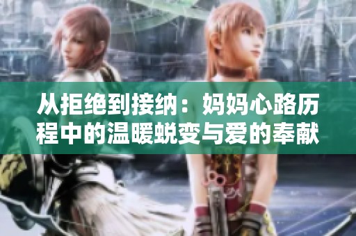 從拒絕到接納：媽媽心路歷程中的溫暖蛻變與愛的奉獻(xiàn)