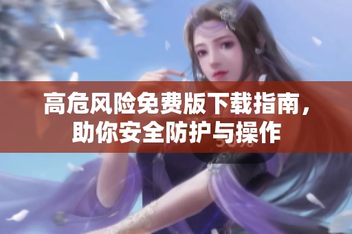 高危風(fēng)險(xiǎn)免費(fèi)版下載指南<div   id=