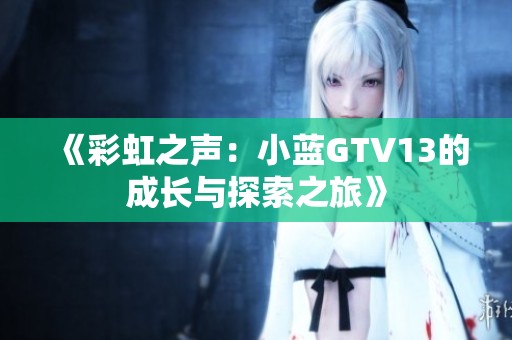 《彩虹之聲：小藍(lán)GTV13的成長與探索之旅》