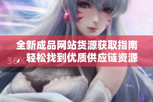 全新成品網(wǎng)站貨源獲取指南<div   id=