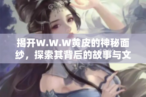 揭開(kāi)W.W.W黃皮的神秘面紗，探索其背后的故事與文化價(jià)值