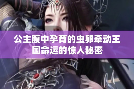 公主腹中孕育的蟲卵牽動王國命運的驚人秘密