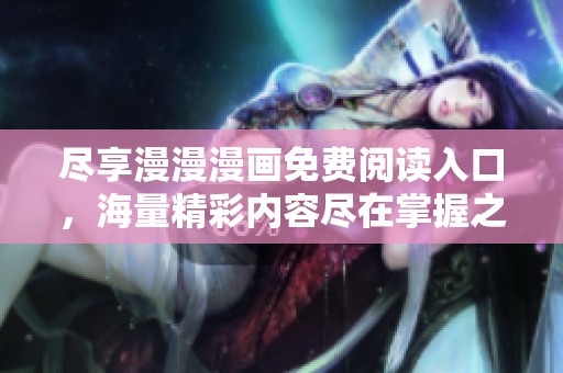 盡享漫漫漫畫免費閱讀入口，海量精彩內容盡在掌握之中