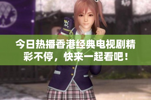 今日熱播香港經(jīng)典電視劇精彩不停<div   id=