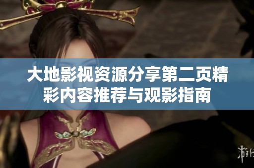 大地影視資源分享第二頁精彩內(nèi)容推薦與觀影指南