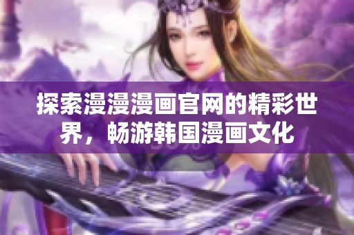 探索漫漫漫畫官網(wǎng)的精彩世界<div   id=
