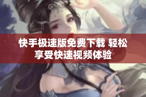 快手極速版免費(fèi)下載 輕松享受快速視頻體驗