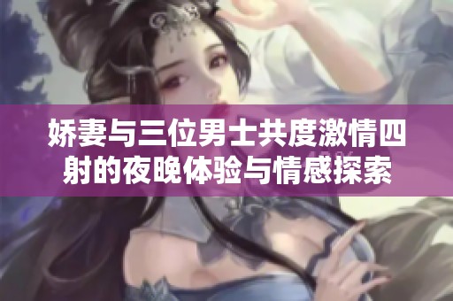 嬌妻與三位男士共度激情四射的夜晚體驗(yàn)與情感探索