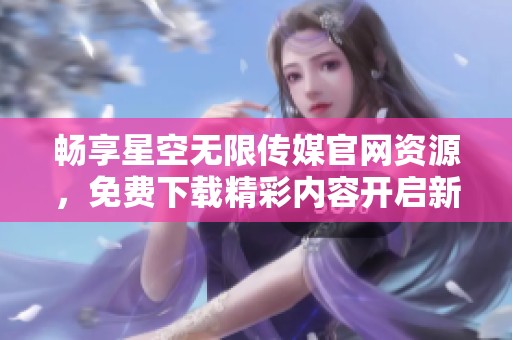 暢享星空無限傳媒官網(wǎng)資源<div   id=