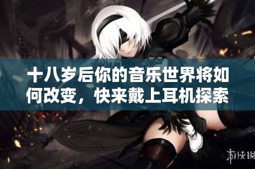 十八歲后你的音樂(lè)世界將如何改變<div   id=