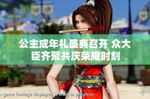 公主成年禮盛典召開 眾大臣齊聚共慶榮耀時(shí)刻