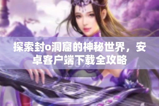 探索封o洞窟的神秘世界<div   id=