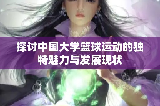 探討中國大學籃球運動的獨特魅力與發(fā)展現狀