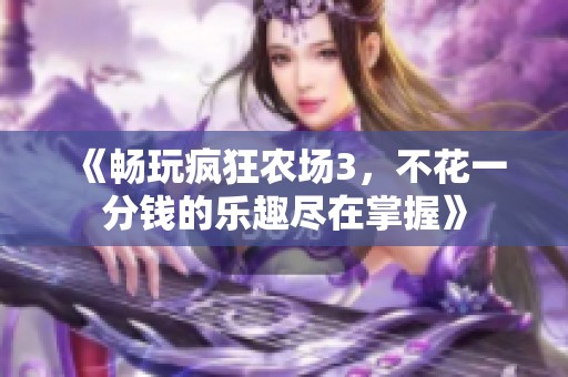 《暢玩瘋狂農(nóng)場(chǎng)3，不花一分錢(qián)的樂(lè)趣盡在掌握》