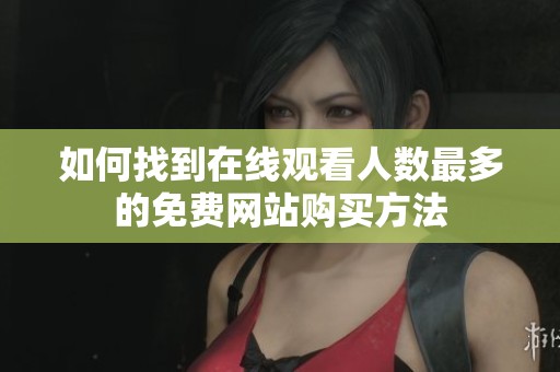 如何找到在線觀看人數(shù)最多的免費(fèi)網(wǎng)站購買方法