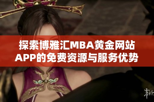 探索博雅匯MBA黃金網(wǎng)站APP的免費(fèi)資源與服務(wù)優(yōu)勢