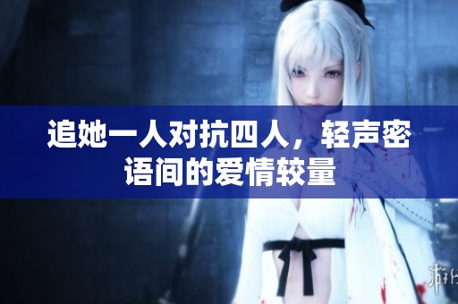 追她一人對(duì)抗四人，輕聲密語(yǔ)間的愛(ài)情較量