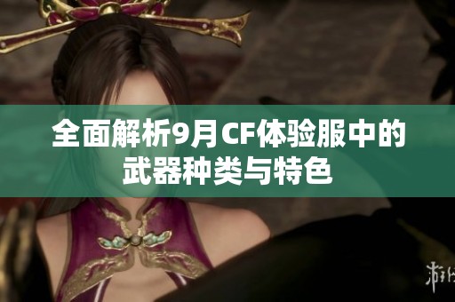 全面解析9月CF體驗服中的武器種類與特色