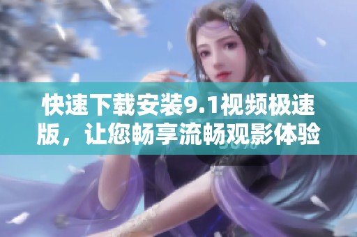 快速下載安裝9.1視頻極速版，讓您暢享流暢觀影體驗(yàn)