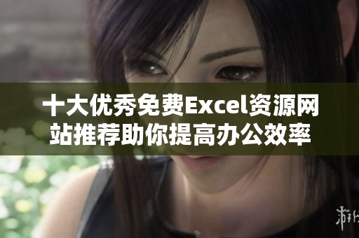 十大優(yōu)秀免費(fèi)Excel資源網(wǎng)站推薦助你提高辦公效率