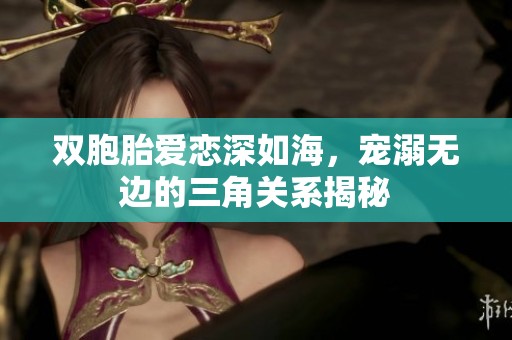 雙胞胎愛戀深如海，寵溺無邊的三角關(guān)系揭秘