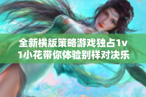 全新橫版策略游戲獨(dú)占1v1小花帶你體驗(yàn)別樣對(duì)決樂(lè)趣