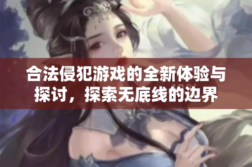 合法侵犯游戲的全新體驗(yàn)與探討<div   id=