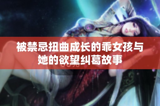被禁忌扭曲成長的乖女孩與她的欲望糾葛故事