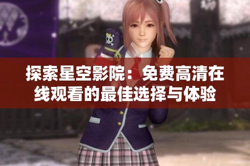 探索星空影院：免費(fèi)高清在線觀看的最佳選擇與體驗(yàn)