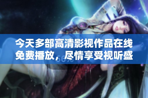 今天多部高清影視作品在線免費(fèi)播放，盡情享受視聽盛宴