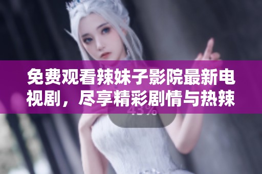 免費觀看辣妹子影院最新電視劇<div   id=