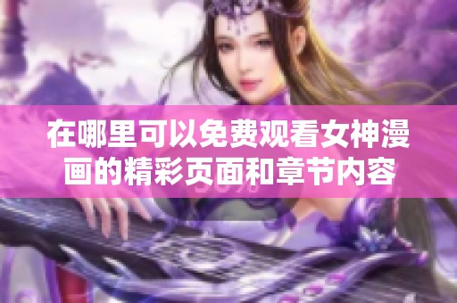 在哪里可以免費(fèi)觀看女神漫畫的精彩頁面和章節(jié)內(nèi)容
