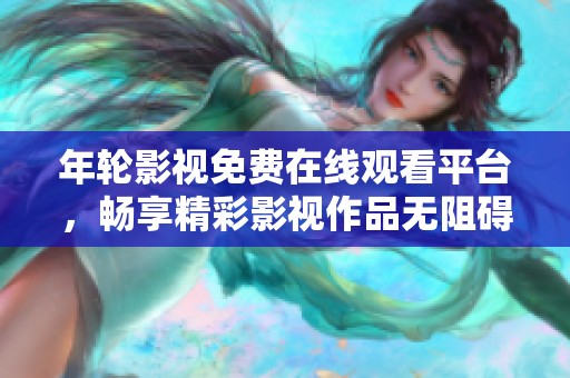 年輪影視免費(fèi)在線觀看平臺(tái)，暢享精彩影視作品無(wú)阻礙