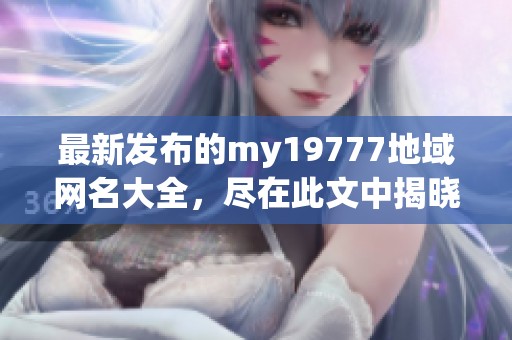 最新發(fā)布的my19777地域網(wǎng)名大全，盡在此文中揭曉