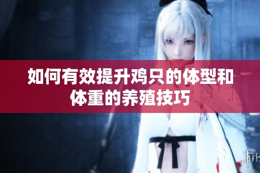 如何有效提升雞只的體型和體重的養(yǎng)殖技巧
