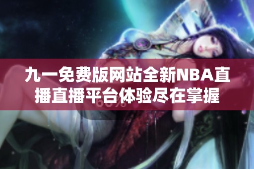 九一免費(fèi)版網(wǎng)站全新NBA直播直播平臺(tái)體驗(yàn)盡在掌握