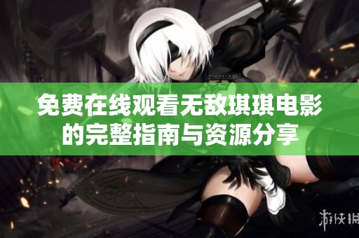 免費在線觀看無敵琪琪電影的完整指南與資源分享