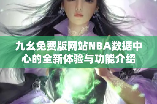 九幺免費(fèi)版網(wǎng)站NBA數(shù)據(jù)中心的全新體驗(yàn)與功能介紹
