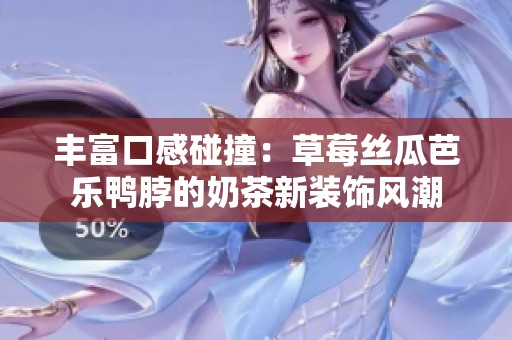 豐富口感碰撞：草莓絲瓜芭樂鴨脖的奶茶新裝飾風潮
