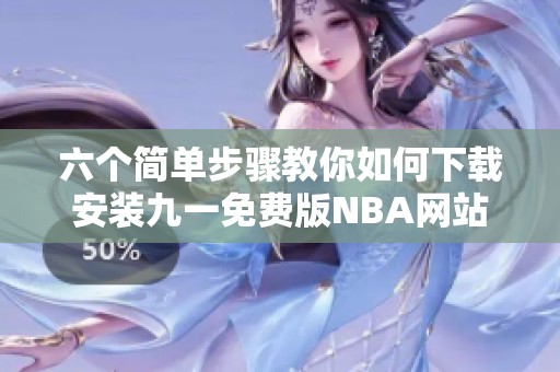 六個簡單步驟教你如何下載安裝九一免費版NBA網(wǎng)站