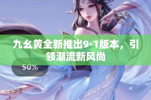 九幺黃全新推出9·1版本，引領(lǐng)潮流新風(fēng)尚