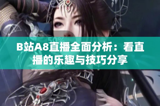 B站A8直播全面分析：看直播的樂(lè)趣與技巧分享