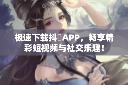 極速下載抖抈APP<div   id=