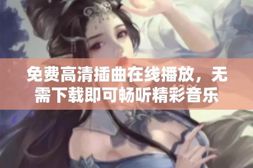 免費高清插曲在線播放，無需下載即可暢聽精彩音樂