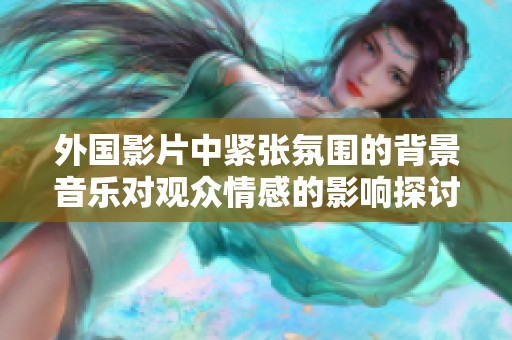 外國影片中緊張氛圍的背景音樂對觀眾情感的影響探討