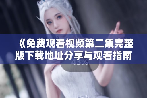 《免費觀看視頻第二集完整版下載地址分享與觀看指南》